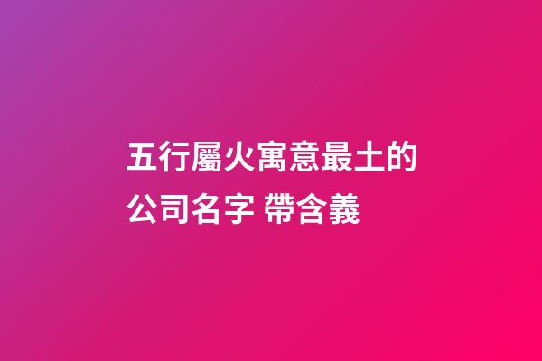 五行屬火寓意最土的公司名字 帶含義-第1張-公司起名-玄機派